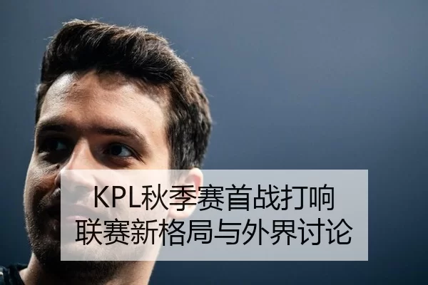 KPL秋季赛首战打响 联赛新格局与外界讨论 - kaiyun